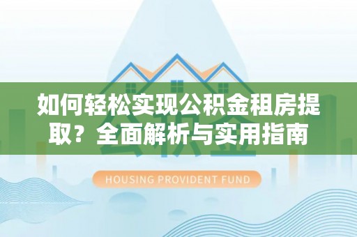 陕县如何轻松实现公积金租房提取？全面解析与实用指南