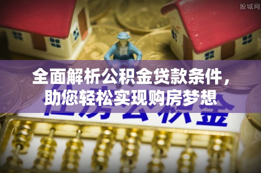 陕县全面解析公积金贷款条件，助您轻松实现购房梦想