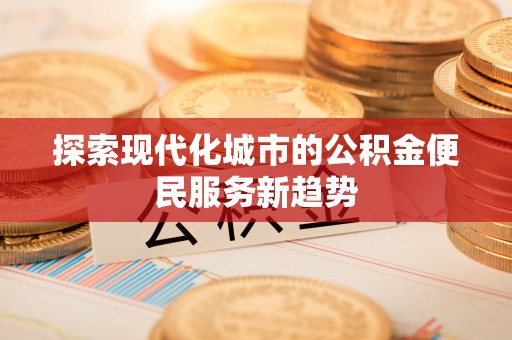 陕县探索现代化城市的公积金便民服务新趋势