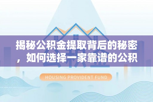 陕县揭秘公积金提取背后的秘密，如何选择一家靠谱的公积金代办提取公司？