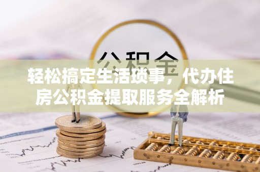 陕县轻松搞定生活琐事，代办住房公积金提取服务全解析