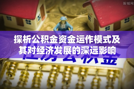 陕县探析公积金资金运作模式及其对经济发展的深远影响