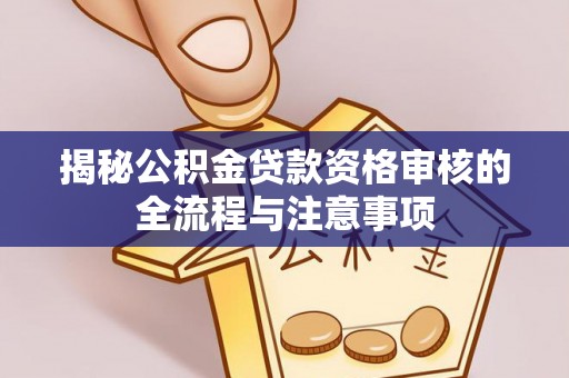 陕县揭秘公积金贷款资格审核的全流程与注意事项