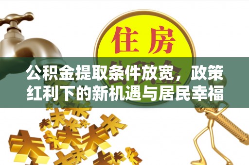 陕县公积金提取条件放宽，政策红利下的新机遇与居民幸福感提升