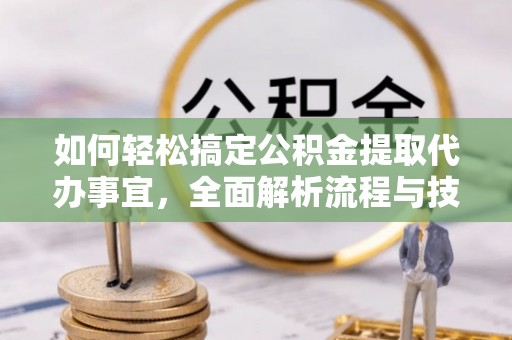 陕县如何轻松搞定公积金提取代办事宜，全面解析流程与技巧