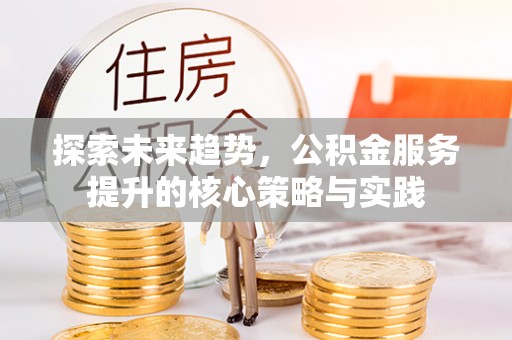 陕县探索未来趋势，公积金服务提升的核心策略与实践