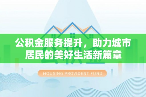 陕县公积金服务提升，助力城市居民的美好生活新篇章