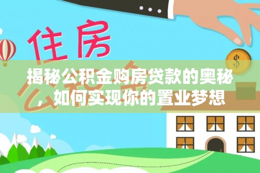 陕县揭秘公积金购房贷款的奥秘，如何实现你的置业梦想