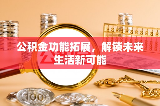陕县公积金功能拓展，解锁未来生活新可能