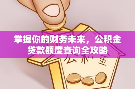 陕县掌握你的财务未来，公积金贷款额度查询全攻略