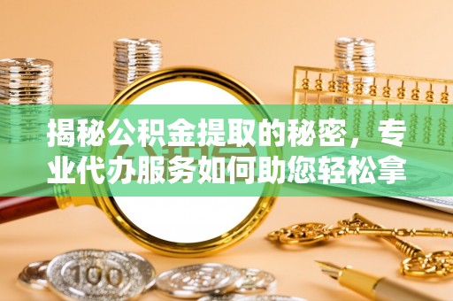 陕县揭秘公积金提取的秘密，专业代办服务如何助您轻松拿钱