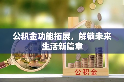 陕县公积金功能拓展，解锁未来生活新篇章