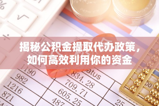 陕县揭秘公积金提取代办政策，如何高效利用你的资金