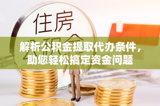 陕县解析公积金提取代办条件，助您轻松搞定资金问题
