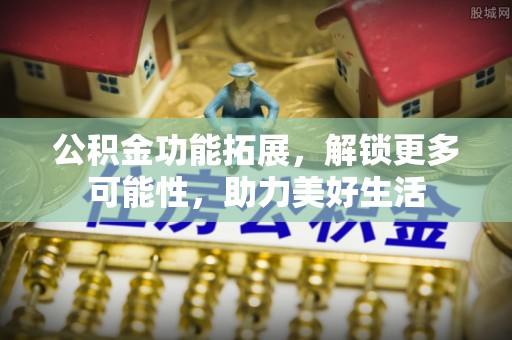 陕县公积金功能拓展，解锁更多可能性，助力美好生活