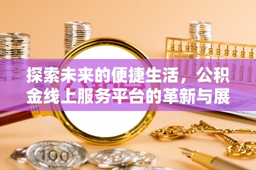 陕县探索未来的便捷生活，公积金线上服务平台的革新与展望
