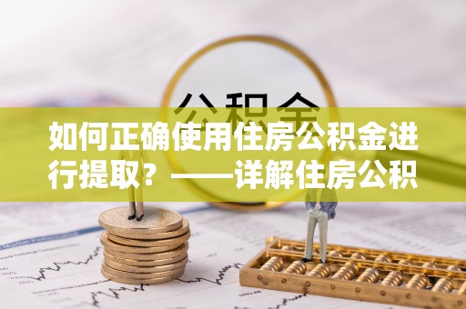 陕县如何正确使用住房公积金进行提取？——详解住房公积金代办提取流程与注意事项