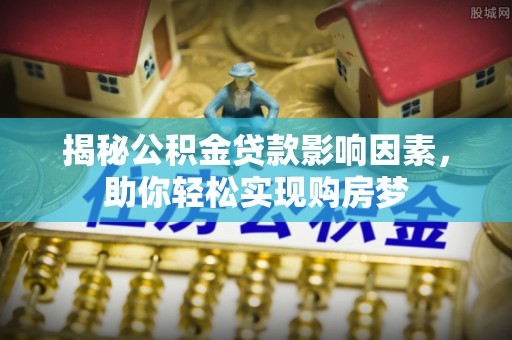 陕县揭秘公积金贷款影响因素，助你轻松实现购房梦
