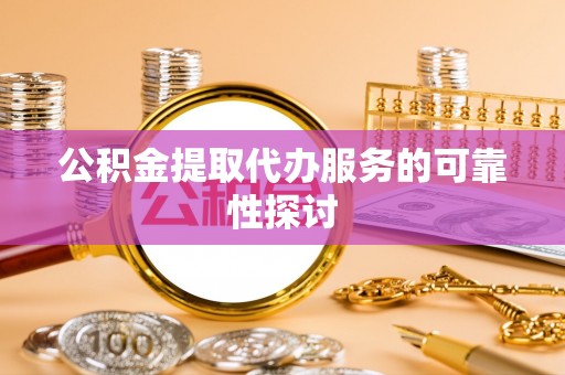 陕县公积金提取代办服务的可靠性探讨