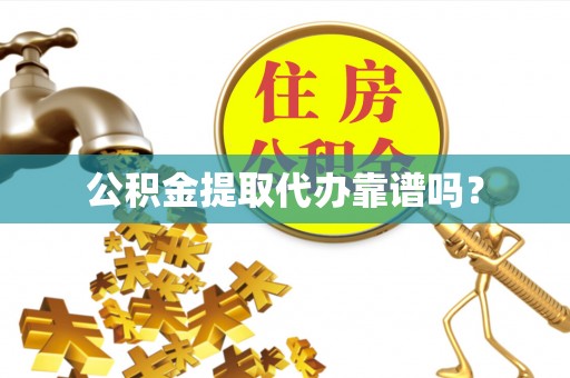陕县公积金提取代办靠谱吗？