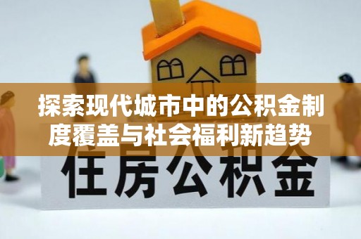 陕县探索现代城市中的公积金制度覆盖与社会福利新趋势