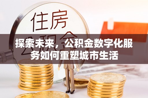 陕县探索未来，公积金数字化服务如何重塑城市生活