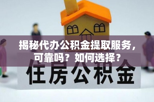 陕县揭秘代办公积金提取服务，可靠吗？如何选择？