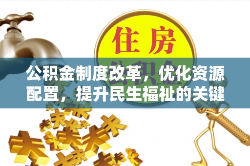 陕县公积金制度改革，优化资源配置，提升民生福祉的关键一步