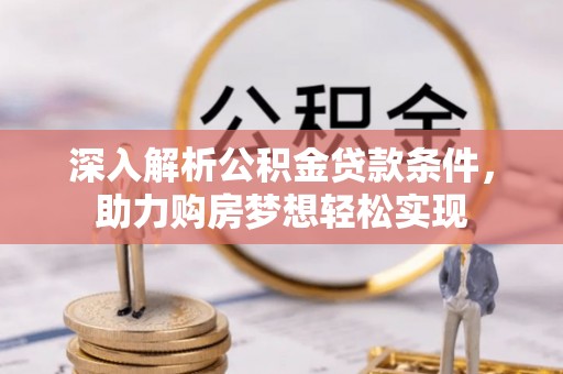陕县深入解析公积金贷款条件，助力购房梦想轻松实现