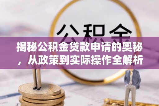 陕县揭秘公积金贷款申请的奥秘，从政策到实际操作全解析