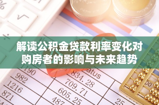陕县解读公积金贷款利率变化对购房者的影响与未来趋势