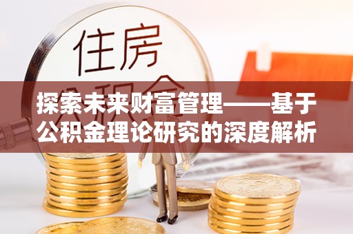 陕县探索未来财富管理——基于公积金理论研究的深度解析