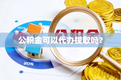 陕县公积金可以代办提取吗？