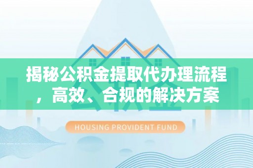 陕县揭秘公积金提取代办理流程，高效、合规的解决方案