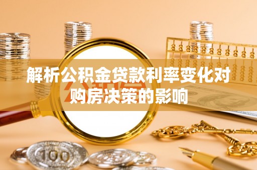 陕县解析公积金贷款利率变化对购房决策的影响