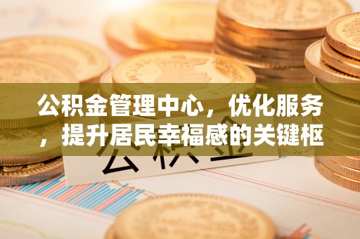 陕县公积金管理中心，优化服务，提升居民幸福感的关键枢纽