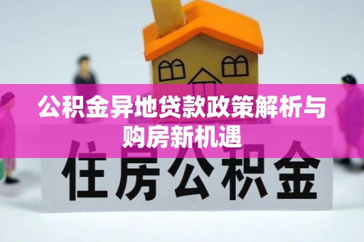 陕县公积金异地贷款政策解析与购房新机遇