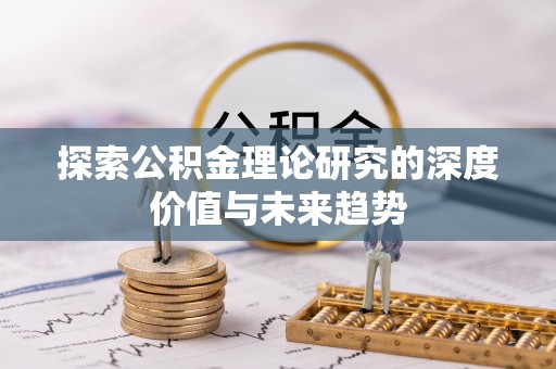 陕县探索公积金理论研究的深度价值与未来趋势