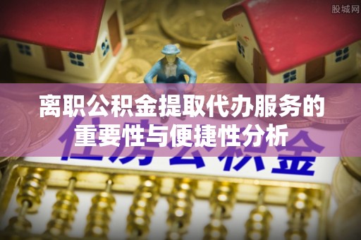 陕县离职公积金提取代办服务的重要性与便捷性分析
