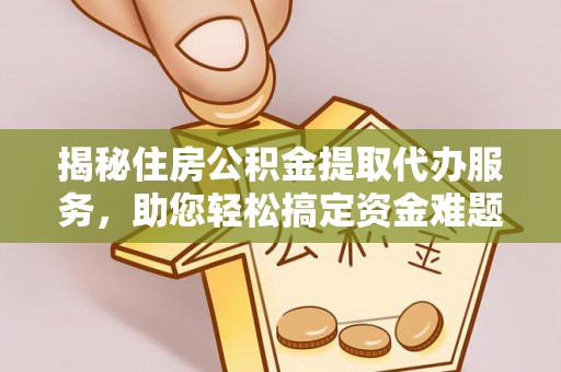 陕县揭秘住房公积金提取代办服务，助您轻松搞定资金难题