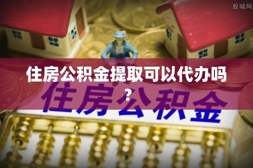 陕县住房公积金提取可以代办吗？