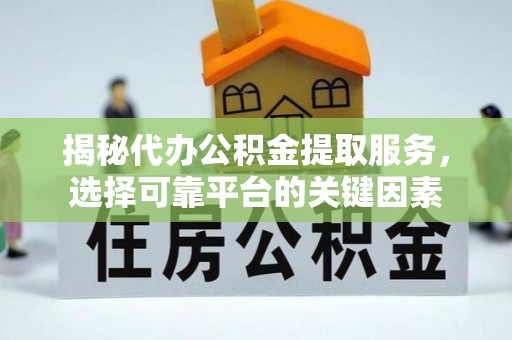 陕县揭秘代办公积金提取服务，选择可靠平台的关键因素