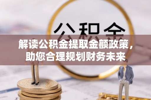 陕县解读公积金提取金额政策，助您合理规划财务未来