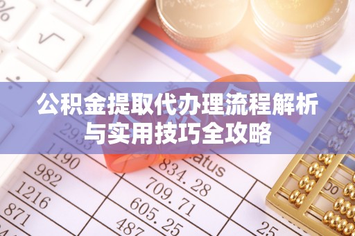 陕县公积金提取代办理流程解析与实用技巧全攻略