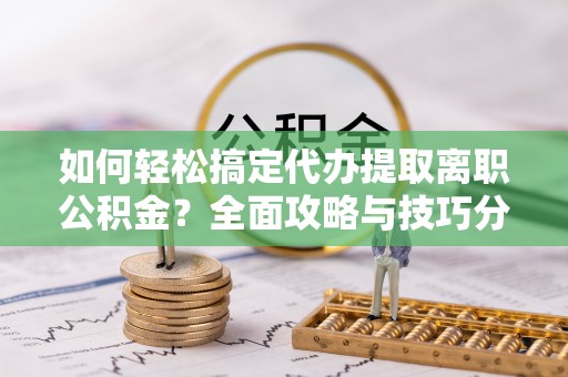 陕县如何轻松搞定代办提取离职公积金？全面攻略与技巧分享