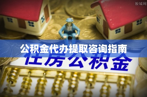 陕县公积金代办提取咨询指南