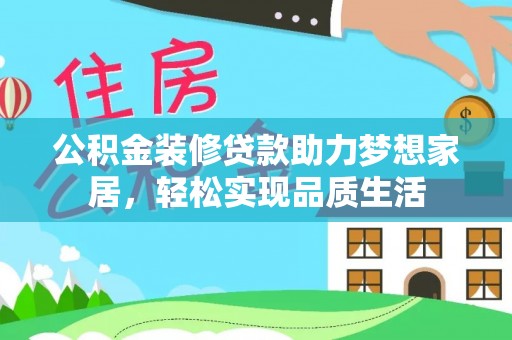 陕县公积金装修贷款助力梦想家居，轻松实现品质生活