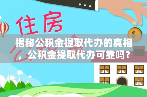 陕县揭秘公积金提取代办的真相，公积金提取代办可靠吗？