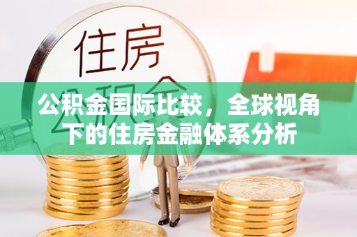 陕县公积金国际比较，全球视角下的住房金融体系分析