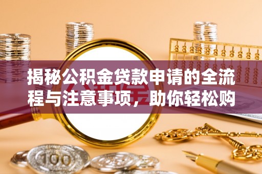 陕县揭秘公积金贷款申请的全流程与注意事项，助你轻松购房无忧
